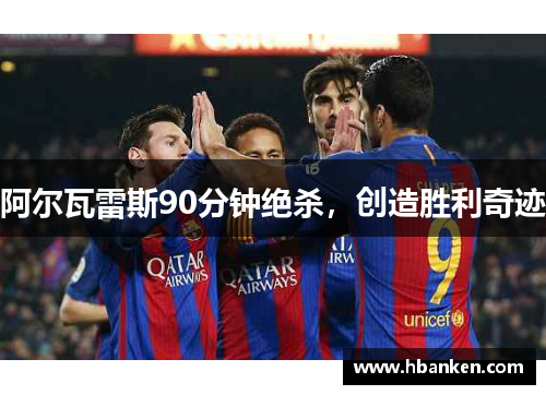 阿尔瓦雷斯90分钟绝杀,创造胜利奇迹 阿尔瓦雷斯90分钟绝杀,创造胜利奇迹