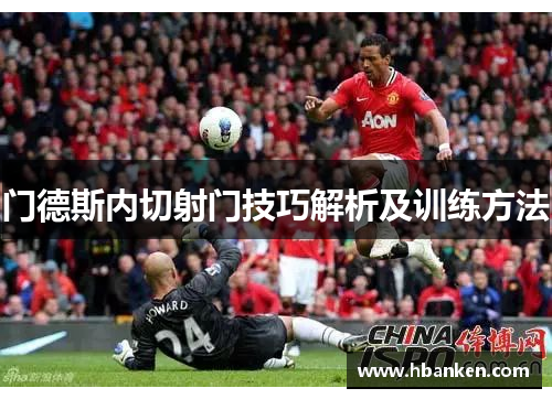 门德斯内切射门技巧解析及训练方法