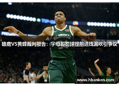雄鹿VS黄蜂裁判报告：字母哥罚球提前进线漏吹引争议