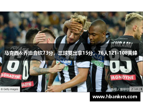 马克西&乔治合砍73分，三球复出拿15分，76人121-108黄蜂 