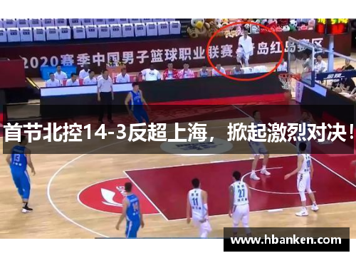首节北控14-3反超上海，掀起激烈对决！