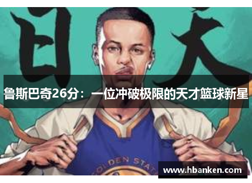 鲁斯巴奇26分：一位冲破极限的天才篮球新星