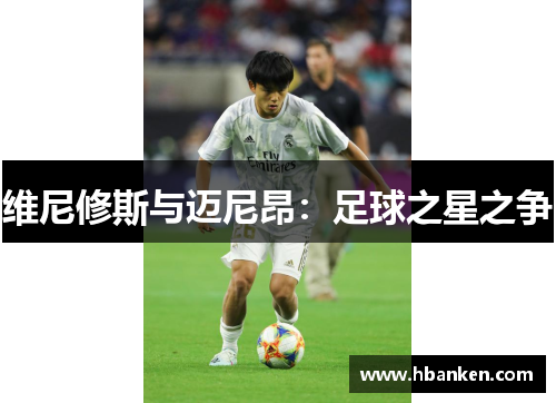 维尼修斯与迈尼昂:足球之星之争 维尼修斯与迈尼昂:足球之星之争